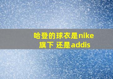 哈登的球衣是nike旗下 还是addis